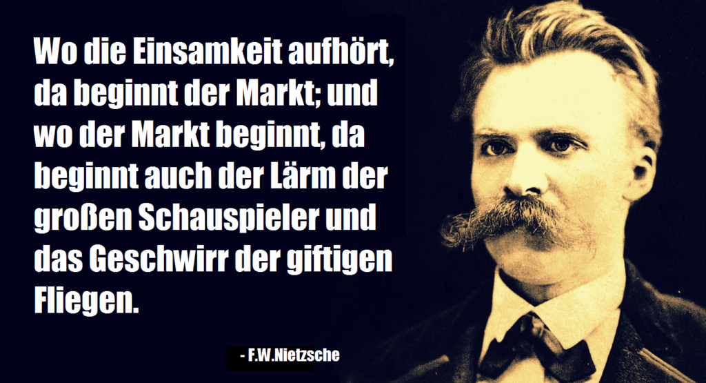 Nietzsche: Wo die Einsamkeit aufhört. Dort beginnt der manchmal giftige Markt.